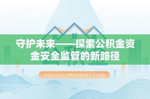 翁牛特旗守护未来——探索公积金资金安全监管的新路径
