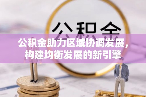 翁牛特旗公积金助力区域协调发展，构建均衡发展的新引擎