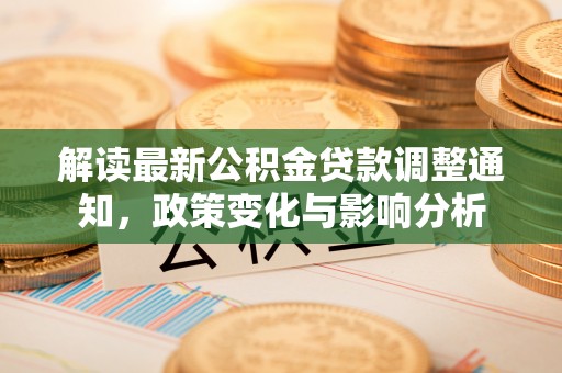 翁牛特旗解读最新公积金贷款调整通知，政策变化与影响分析