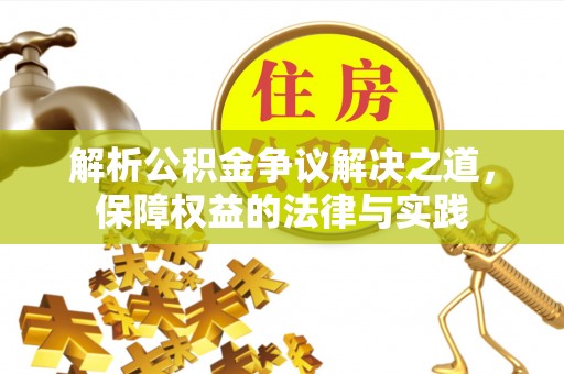 翁牛特旗解析公积金争议解决之道，保障权益的法律与实践