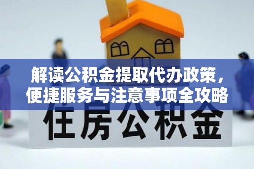 翁牛特旗解读公积金提取代办政策，便捷服务与注意事项全攻略