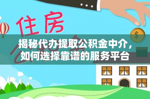 翁牛特旗揭秘代办提取公积金中介，如何选择靠谱的服务平台
