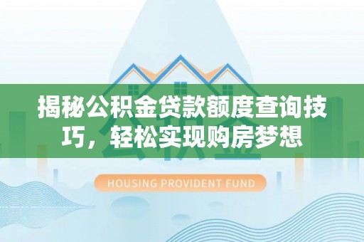 翁牛特旗揭秘公积金贷款额度查询技巧，轻松实现购房梦想