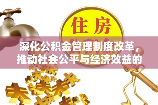 翁牛特旗深化公积金管理制度改革，推动社会公平与经济效益的双赢