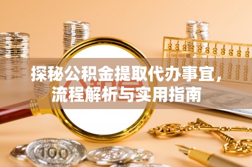 翁牛特旗探秘公积金提取代办事宜，流程解析与实用指南