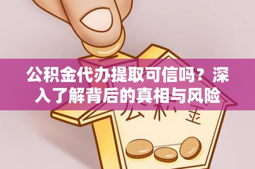 翁牛特旗公积金代办提取可信吗？深入了解背后的真相与风险