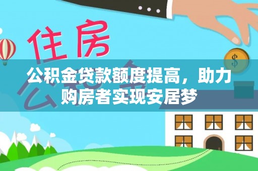 翁牛特旗公积金贷款额度提高，助力购房者实现安居梦
