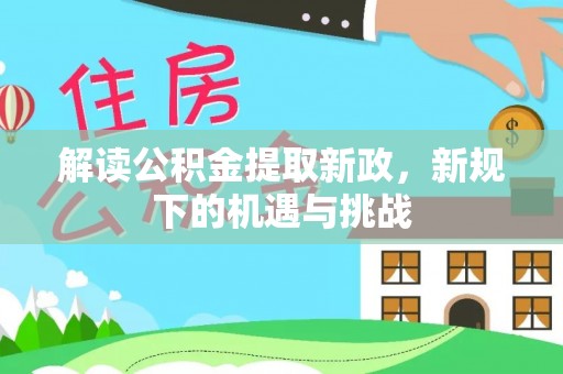 翁牛特旗解读公积金提取新政，新规下的机遇与挑战
