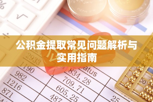 翁牛特旗公积金提取常见问题解析与实用指南