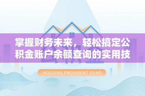 翁牛特旗掌握财务未来，轻松搞定公积金账户余额查询的实用技巧
