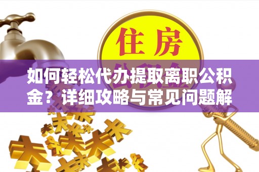 翁牛特旗如何轻松代办提取离职公积金？详细攻略与常见问题解析