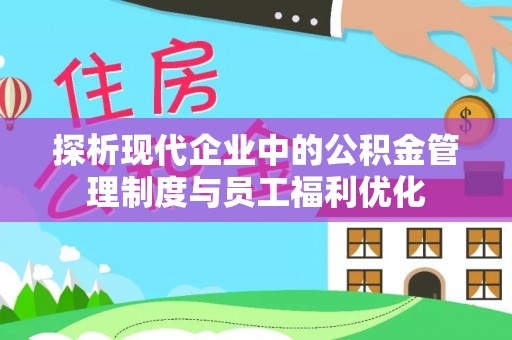 翁牛特旗探析现代企业中的公积金管理制度与员工福利优化