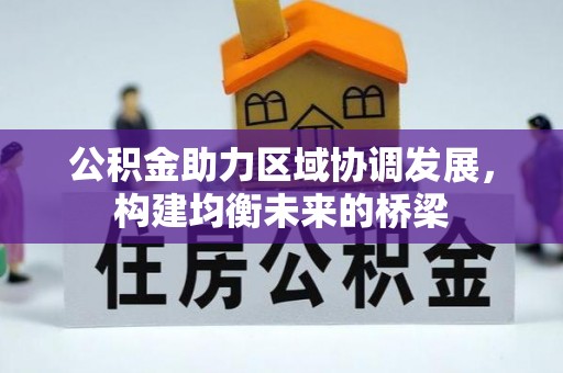 翁牛特旗公积金助力区域协调发展，构建均衡未来的桥梁
