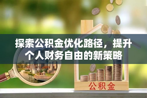 翁牛特旗探索公积金优化路径，提升个人财务自由的新策略