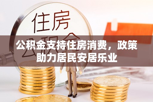 翁牛特旗公积金支持住房消费，政策助力居民安居乐业