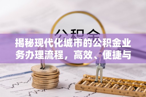 翁牛特旗揭秘现代化城市的公积金业务办理流程，高效、便捷与未来趋势
