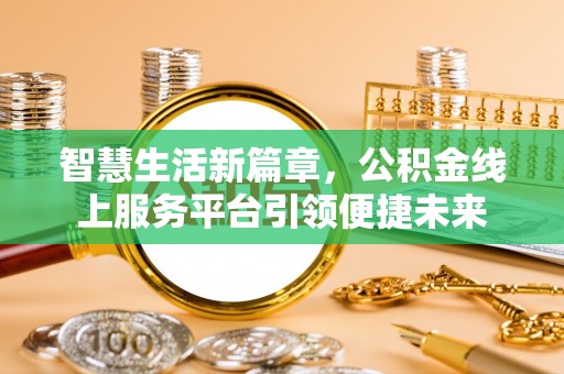 翁牛特旗智慧生活新篇章，公积金线上服务平台引领便捷未来