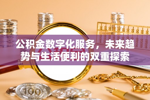 翁牛特旗公积金数字化服务，未来趋势与生活便利的双重探索