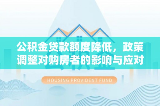 翁牛特旗公积金贷款额度降低，政策调整对购房者的影响与应对策略