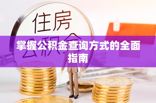 翁牛特旗掌握公积金查询方式的全面指南
