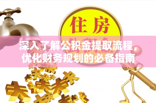 翁牛特旗深入了解公积金提取流程，优化财务规划的必备指南