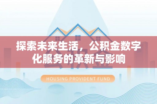 翁牛特旗探索未来生活，公积金数字化服务的革新与影响
