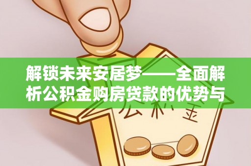 翁牛特旗解锁未来安居梦——全面解析公积金购房贷款的优势与策略