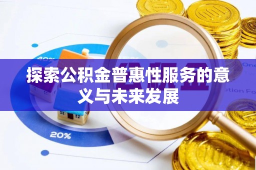 翁牛特旗探索公积金普惠性服务的意义与未来发展