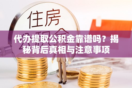 翁牛特旗代办提取公积金靠谱吗？揭秘背后真相与注意事项
