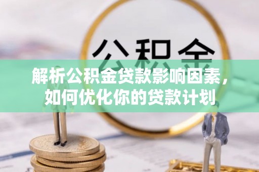 翁牛特旗解析公积金贷款影响因素，如何优化你的贷款计划