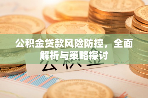 翁牛特旗公积金贷款风险防控，全面解析与策略探讨