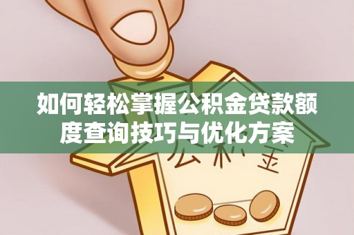 翁牛特旗如何轻松掌握公积金贷款额度查询技巧与优化方案