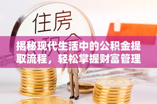 翁牛特旗揭秘现代生活中的公积金提取流程，轻松掌握财富管理新技能