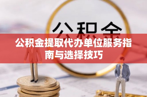 翁牛特旗公积金提取代办单位服务指南与选择技巧