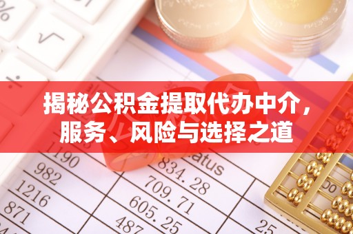 翁牛特旗揭秘公积金提取代办中介，服务、风险与选择之道
