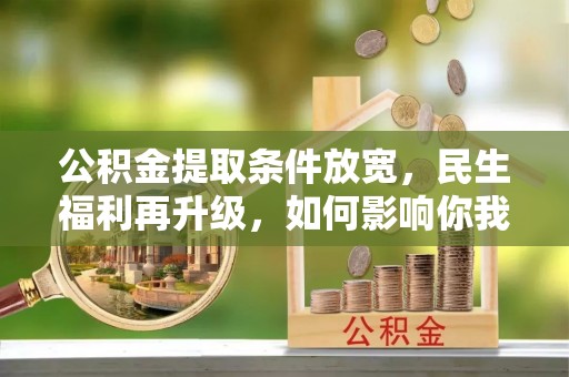 翁牛特旗公积金提取条件放宽，民生福利再升级，如何影响你我生活？