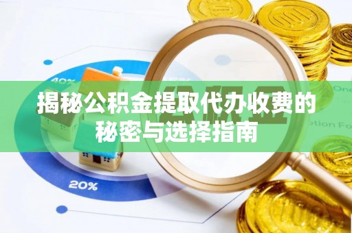 翁牛特旗揭秘公积金提取代办收费的秘密与选择指南