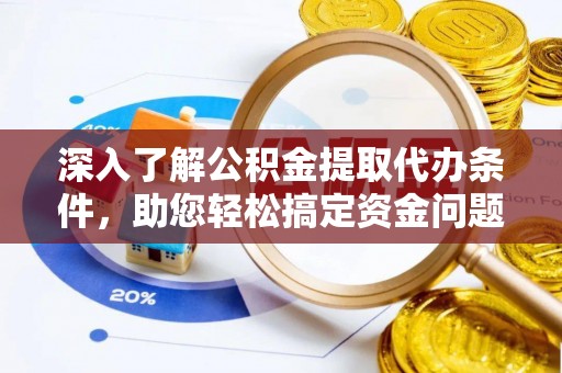 翁牛特旗深入了解公积金提取代办条件，助您轻松搞定资金问题