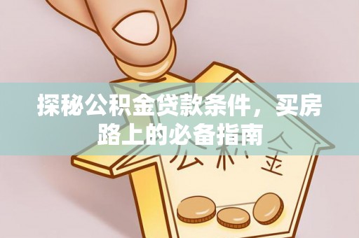 翁牛特旗探秘公积金贷款条件，买房路上的必备指南