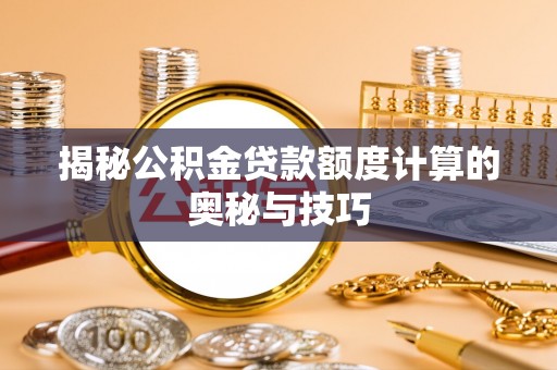 翁牛特旗揭秘公积金贷款额度计算的奥秘与技巧