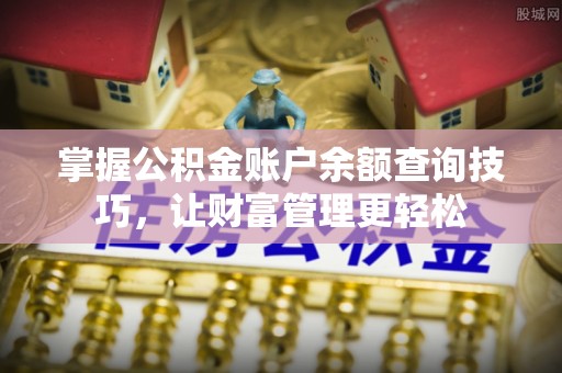 翁牛特旗掌握公积金账户余额查询技巧，让财富管理更轻松