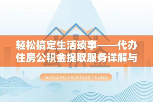 翁牛特旗轻松搞定生活琐事——代办住房公积金提取服务详解与实用指南