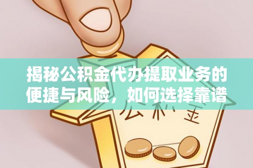 翁牛特旗揭秘公积金代办提取业务的便捷与风险，如何选择靠谱服务？