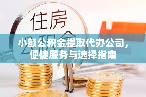 翁牛特旗小额公积金提取代办公司，便捷服务与选择指南