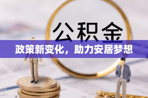 翁牛特旗政策新变化，助力安居梦想