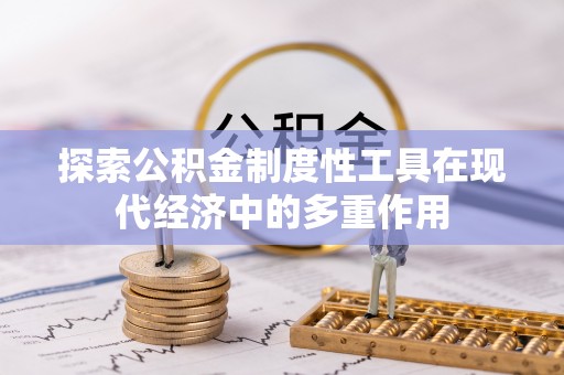 翁牛特旗探索公积金制度性工具在现代经济中的多重作用