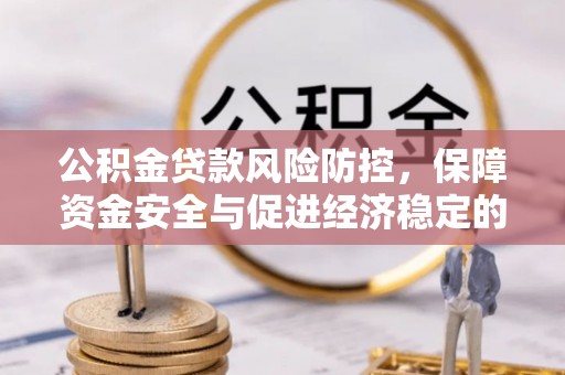 翁牛特旗公积金贷款风险防控，保障资金安全与促进经济稳定的关键策略