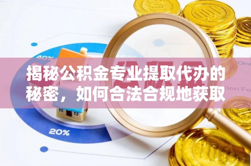 翁牛特旗揭秘公积金专业提取代办的秘密，如何合法合规地获取你的住房基金？