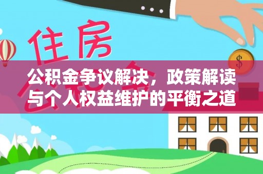 翁牛特旗公积金争议解决，政策解读与个人权益维护的平衡之道