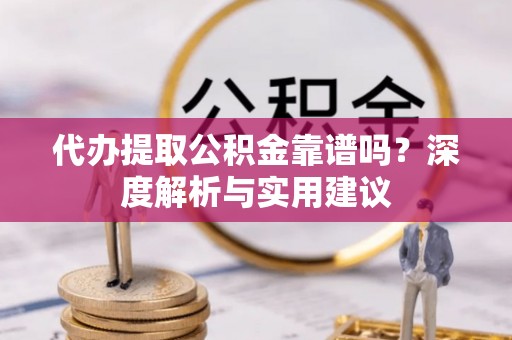 翁牛特旗代办提取公积金靠谱吗？深度解析与实用建议